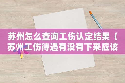 蘇州怎么查詢工傷認(rèn)定結(jié)果（蘇州工傷待遇有沒有下來應(yīng)該怎么查）