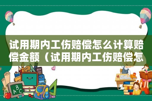 試用期內工傷賠償怎么計算賠償金額（試用期內工傷賠償怎么計算）