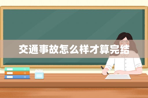 交通事故怎么樣才算完結(jié)
