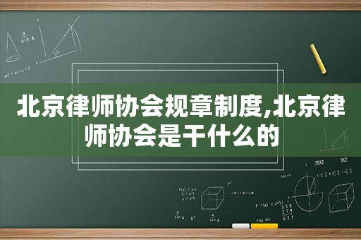 北京律師協會規章制度,北京律師協會是干什么的