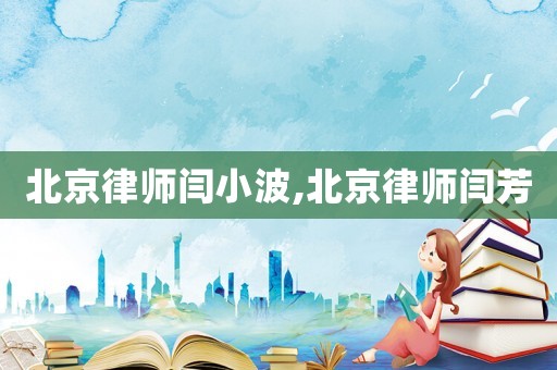 北京律師閆小波,北京律師閆芳