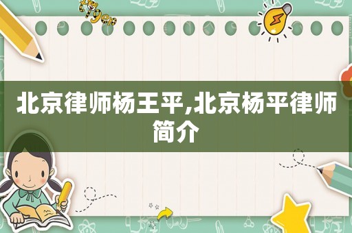 北京律師楊王平,北京楊平律師簡介