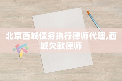 北京西城債務執行律師代理,西城欠款律師