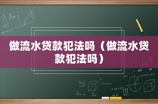 做流水貸款犯法嗎（做流水貸款犯法嗎）