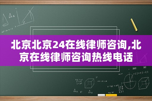北京北京24在線律師咨詢,北京在線律師咨詢熱線電話