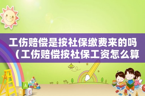工傷賠償是按社保繳費來的嗎（工傷賠償按社保工資怎么算）