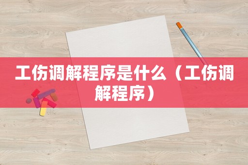工傷調解程序是什么（工傷調解程序）