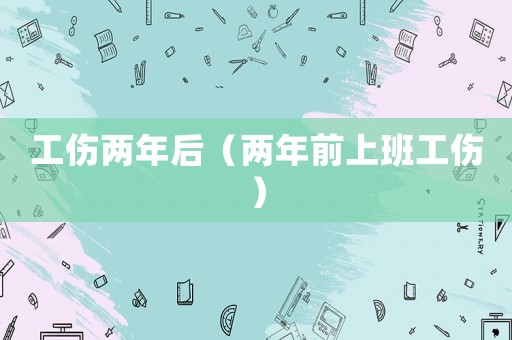 工傷兩年后（兩年前上班工傷）
