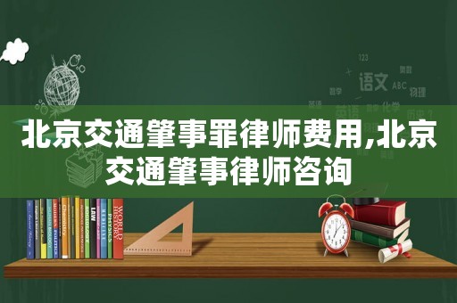 北京交通肇事罪律師費(fèi)用,北京交通肇事律師咨詢