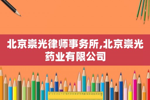 北京崇光律師事務(wù)所,北京崇光藥業(yè)有限公司