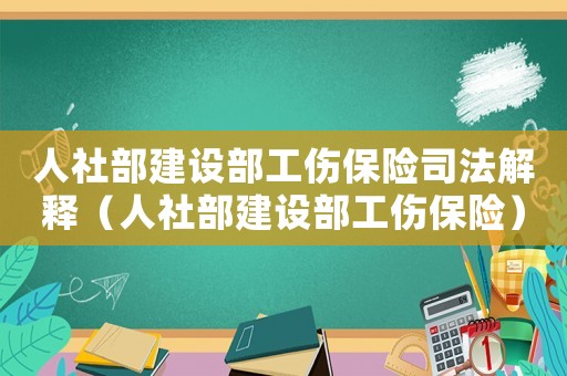 人社部建設部工傷保險司法解釋（人社部建設部工傷保險）