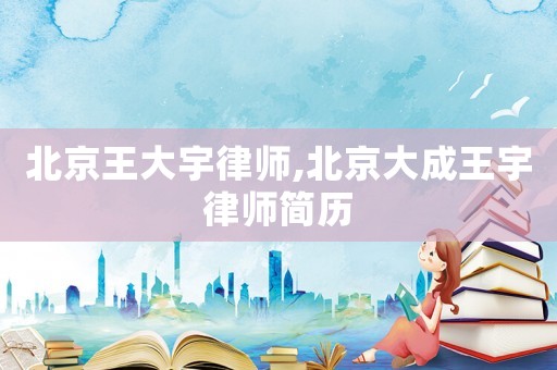 北京王大宇律師,北京大成王宇律師簡(jiǎn)歷
