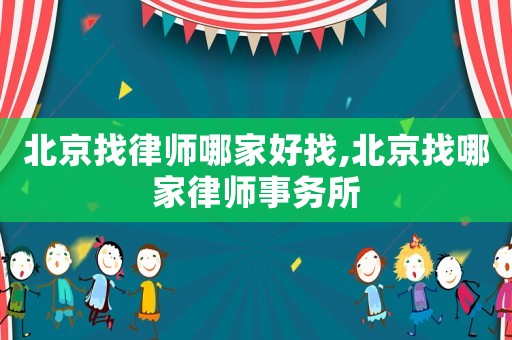 北京找律師哪家好找,北京找哪家律師事務(wù)所
