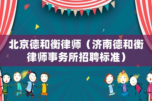北京德和衡律師（濟南德和衡律師事務所招聘標準）