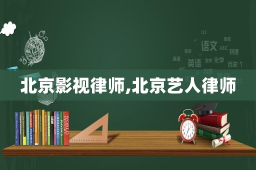北京影視律師,北京藝人律師