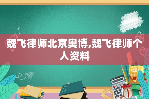 魏飛律師北京奧博,魏飛律師個人資料