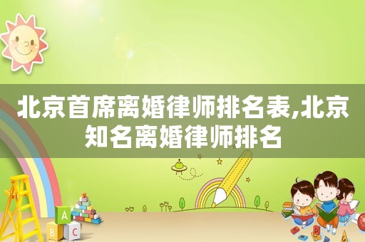 北京首席離婚律師排名表,北京知名離婚律師排名