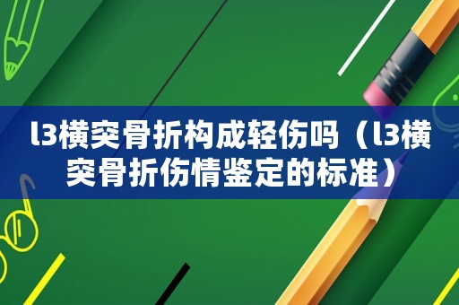 l3橫突骨折構成輕傷嗎（l3橫突骨折傷情鑒定的標準）