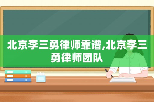 北京李三勇律師靠譜,北京李三勇律師團隊