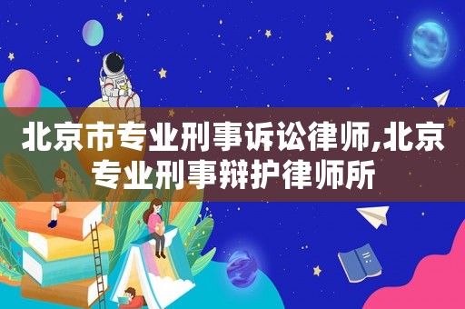 北京市專業(yè)刑事訴訟律師,北京專業(yè)刑事辯護(hù)律師所