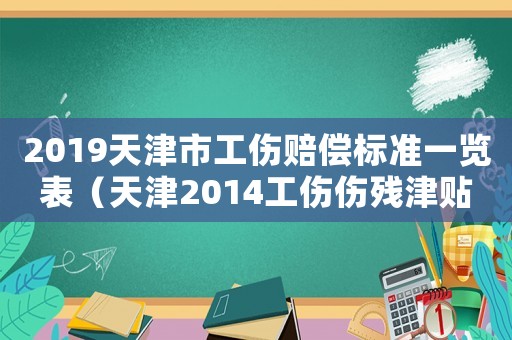 2019天津市工傷賠償標準一覽表（天津2014工傷傷殘津貼）