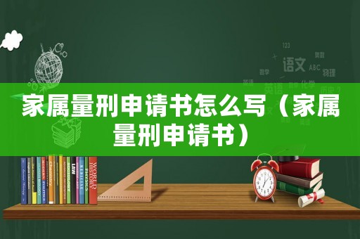 家屬量刑申請書怎么寫（家屬量刑申請書）