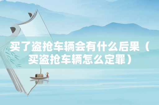 買了盜搶車輛會有什么后果（買盜搶車輛怎么定罪）