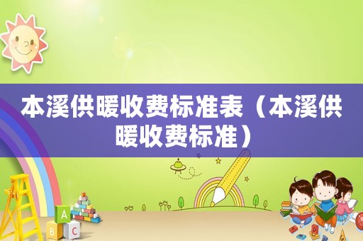 本溪供暖收費標準表（本溪供暖收費標準）