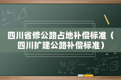 四川省修公路占地補償標準（四川擴建公路補償標準）