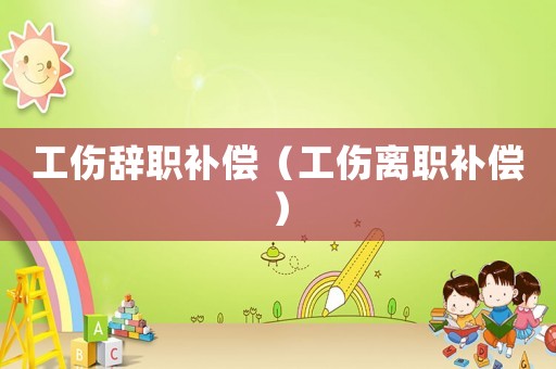 工傷辭職補償（工傷離職補償）