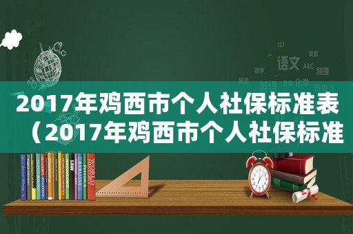2017年雞西市個(gè)人社保標(biāo)準(zhǔn)表（2017年雞西市個(gè)人社保標(biāo)準(zhǔn)）