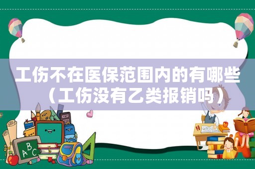 工傷不在醫保范圍內的有哪些（工傷沒有乙類報銷嗎）