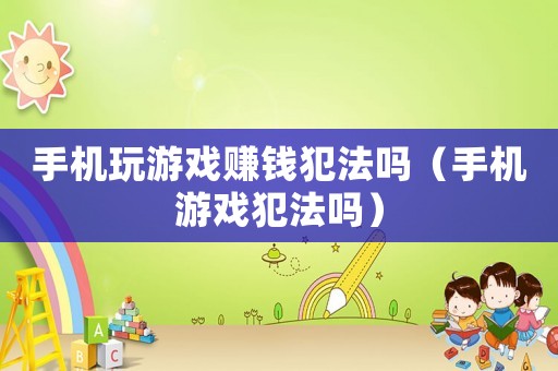 手機玩游戲賺錢犯法嗎（手機游戲犯法嗎）