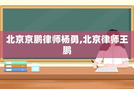 北京京鵬律師楊勇,北京律師王鵬
