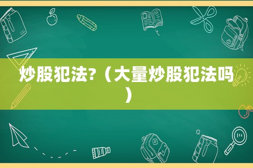 炒股犯法?（大量炒股犯法嗎）