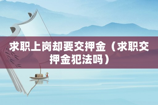 求職上崗卻要交押金（求職交押金犯法嗎）