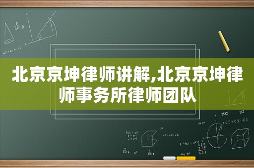 北京京坤律師講解,北京京坤律師事務所律師團隊