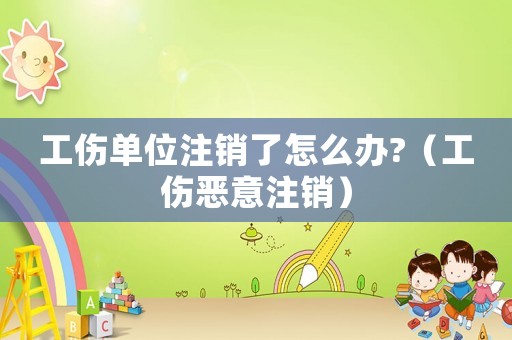 工傷單位注銷了怎么辦?（工傷惡意注銷）