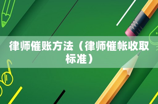 律師催賬方法（律師催帳收取標(biāo)準(zhǔn)）