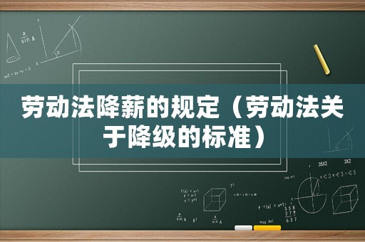 勞動法降薪的規定（勞動法關于降級的標準）