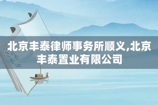 北京豐泰律師事務所順義,北京豐泰置業有限公司