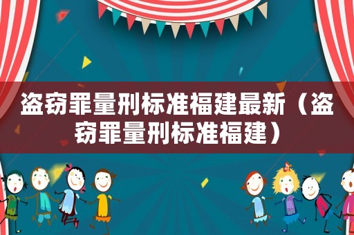 盜竊罪量刑標準福建最新（盜竊罪量刑標準福建）