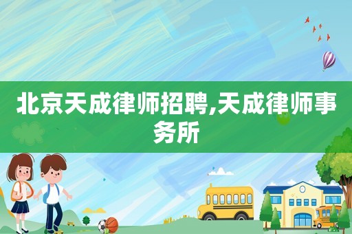 北京天成律師招聘,天成律師事務所
