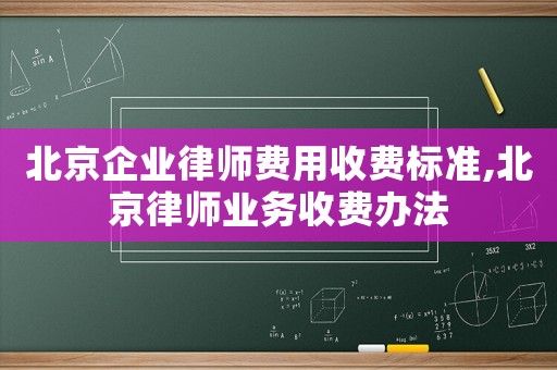 北京企業律師費用收費標準,北京律師業務收費辦法
