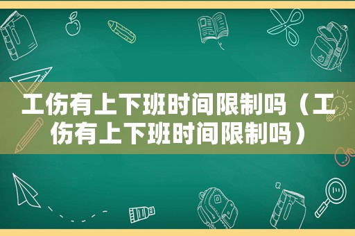 工傷有上下班時間限制嗎（工傷有上下班時間限制嗎）