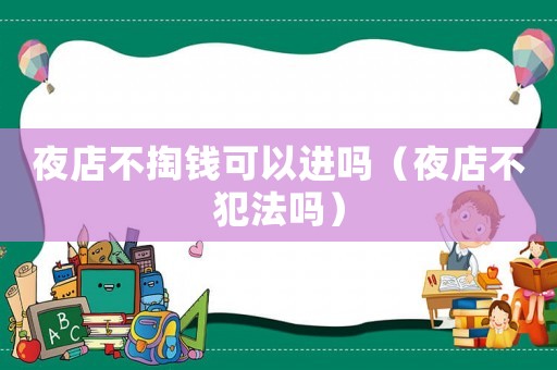 夜店不掏錢可以進嗎（夜店不犯法嗎）