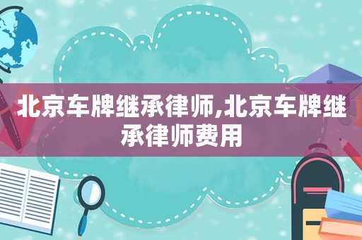 北京車牌繼承律師,北京車牌繼承律師費用