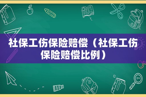 社保工傷保險賠償（社保工傷保險賠償比例）