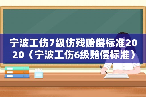 寧波工傷7級傷殘賠償標(biāo)準(zhǔn)2020（寧波工傷6級賠償標(biāo)準(zhǔn)）