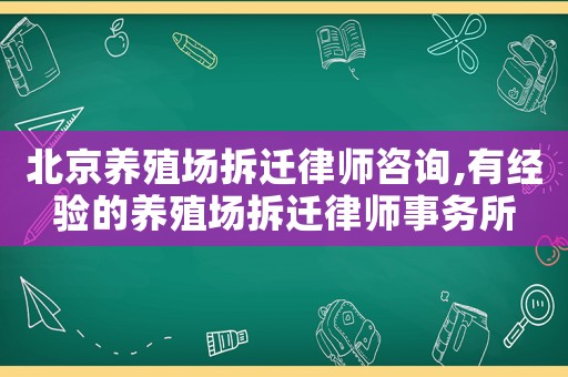 北京養(yǎng)殖場拆遷律師咨詢,有經驗的養(yǎng)殖場拆遷律師事務所